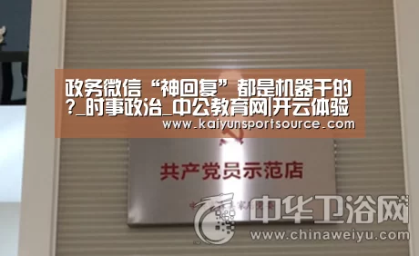 政务微信“神回复”都是机器干的?_时事政治_中公教育网|开云体验(图1) 开云数据